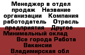 Менеджер в отдел продаж › Название организации ­ Компания-работодатель › Отрасль предприятия ­ Другое › Минимальный оклад ­ 23 500 - Все города Работа » Вакансии   . Владимирская обл.,Вязниковский р-н